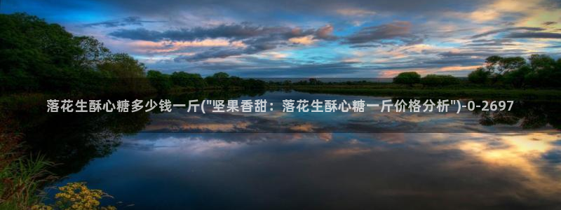 糖心vlog最新版：落花生酥心糖多少钱一斤(\