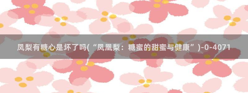 vlog糖心在线观看：凤梨有糖心是坏了吗(“凤凰梨：糖蜜的甜蜜与健康”)