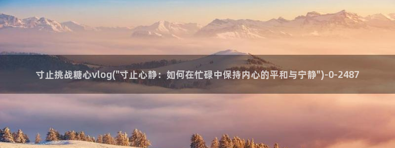 糖心vlog网站观看：寸止挑战糖心vlog(\