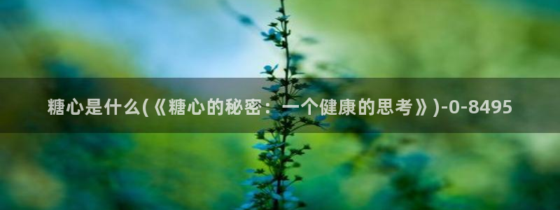 糖心vlog饼干：糖心是什么(《糖心的秘密：一个健康的思