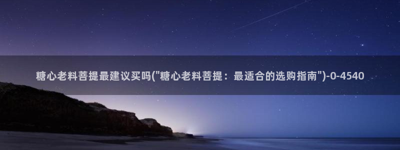 糖心vlog人口：糖心老料菩提最建议买吗(\