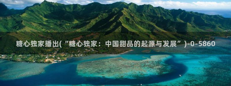 糖心vlog免费eye：糖心独家播出(“糖心独家：中国甜品的起源与发展”)