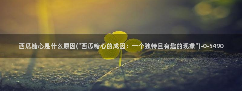 寸止挑战糖心vlog：西瓜糖心是什么原因(\