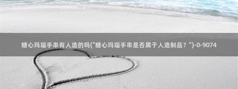 糖心vlog破解版：糖心玛瑙手串有人造的吗(\